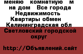 меняю 2-комнатную 54м2 на дом - Все города Недвижимость » Квартиры обмен   . Калининградская обл.,Светловский городской округ 